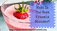 What Is The Best Vitamix Blender To Buy | Kitchen Appliance Deals