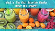 What Is The Best Smoothie Blender Under 100 Dollars?
