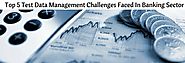 Top Test Data Management Challenges Faced In Banking Sector