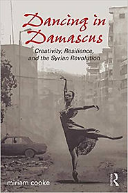 Dancing in Damascus: Creativity, Resilience, and the Syrian Revolution | miriam cooke