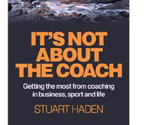 It's Not About The Coach, Stuart Haden, Author, Coach, Consultant, Authentic Leadership, Coaching
