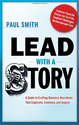 Lead with a Story: A Guide to Crafting Business Narratives That Captivate, Convince, and Inspire - Paul Smith