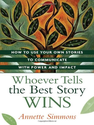 Whoever Tells the Best Story Wins: How to Use Your Own Stories to Communicate with Power and Impact - Annette Simmons