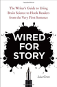 Wired for Story: The Writer's Guide to Using Brain Science to Hook Readers from the Very First Sentence - Lisa Cron