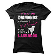 Whoever Said Diamonds Are A Girls Best Friend Never Owned A Labrador