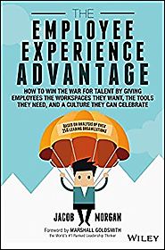 The Employee Experience Advantage: How to Win the War for Talent by Giving Employees the Workspaces they Want, the To...