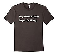 Step 1 Drink Coffee - Step 2 Do Things - Funny T-Shirt