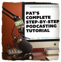 How to Start a Podcast - Pat's Complete Step-By-Step Podcasting Tutorial