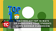 10 Ways to Maximize your Google Classroom Experience