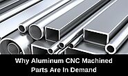 Why Aluminum CNC Machined Parts Are In Demand?