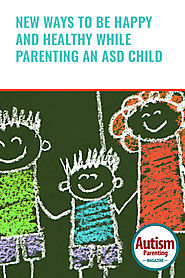 New Ways to Be Happy and Healthy While Parenting an ASD Child - Autism Parenting Magazine
