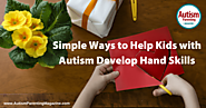 Simple Ways to Help Kids with Autism Develop Hand Skills - Autism Parenting Magazine