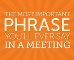 The Most Important Phrase You'll Ever Say in a Meeting
