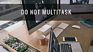 Do not multitask