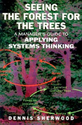 Seeing the Forest for the Trees: A Manager's Guide to Applying Systems Thinking