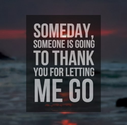 Someday, someone is going to thank you for letting me go. | Share Inspire Quotes - Inspiring Quotes | Love Quotes | F...