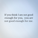 If you think I am not good enough for you, you are not good enough for me. | Share Inspire Quotes - Inspiring Quotes ...