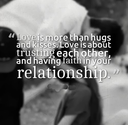 Love is more than hugs and kisses. Love is about trusting each other, and having faith in your relationship. | Share ...