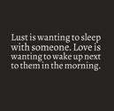Lust is wanting to sleep with someone. Love is wanting to wake up next to them in the morning. | Share Inspire Quotes...