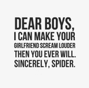Dear boys, I can make your girlfriend scream louder then you ever will. Sincerely, spider. | Share Inspire Quotes - I...
