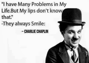 "I have many problems in my life. But my lips don;t know that." - They always smile. ~Charlie Chaplin