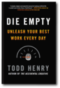 Die Empty: Unleash Your Best Work Every Day by Todd Henry | TODD HENRY
