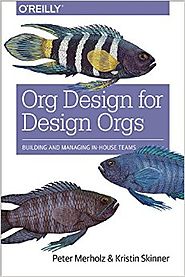 Org Design for Design Orgs: Building and Managing In-House Design Teams (2016)