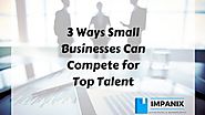 3 Ways Small Businesses Can Compete for Top Talent