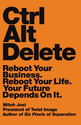 Ctrl Alt Delete: Reboot Your Business. Reboot Your Life. Your Future Depends on It