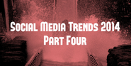 Social Media Trends 2014 (Part Four)