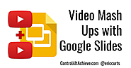 Control Alt Achieve: Video Mash-Ups with Google Slides