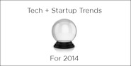 These 18 Tech and Startups Trends Will Emerge in 2014