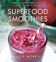 Superfood Smoothies: 100 Delicious, Energizing & Nutrient-dense Recipes (Superfood Series): Julie Morris