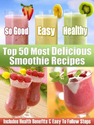 Top 50 Most Delicious Smoothie Recipes - Includes Health Benefits & Easy To Follow Steps For The Best Smoothies (Reci...