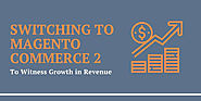 Switching to Magento Commerce 2 to Witness Growth in Revenue