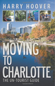 Moving to Charlotte: The Un-Tourist Guide: Harry Hoover: 9780989952316: Amazon.com: Books