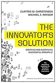 The Innovator's Solution: Creating and Sustaining Successful Growth - Clayton M. Christensen