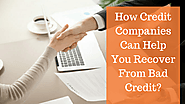 How Credit Companies Can Help You Recover From Bad Credit?
