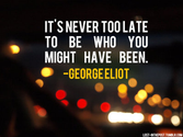 It is never too late to become what you might have been