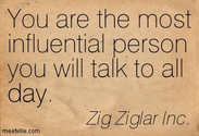 You are the most influential person you will talk to all day