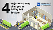 What are The 4 Major Upcoming Changes in E-Way Bill System | HostBooks