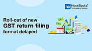 Roll-out of new GST return filing format delayed | HostBooks