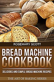 Bread Machine Cookbook: Delicious and Simple Bread Machine Recipes