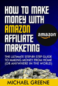 How To Make Money With Amazon Affiliate Marketing - The Ultimate Step-By-Step Guide To Making Money From Home (Or Any...
