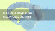Best noise cancelling headphones under 50 - Top 5 Best Products