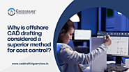 Why Is Offshore CAD Drafting Considered A Superior Method For Cost Control?