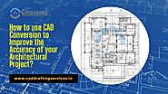 How to use CAD Conversion to Improve the Accuracy of your Architectural Project?