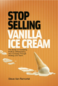 Stop Selling Vanilla Ice Cream: The Scoop on Increasing Profit by Differentiating Your Company Through Strategy and T...
