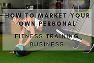 How To Market Your Own Personal Fitness Training Business?