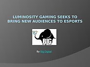 Luminosity Gaming seeks to bring new audiences to esports - Download - 4shared - Big Digital
